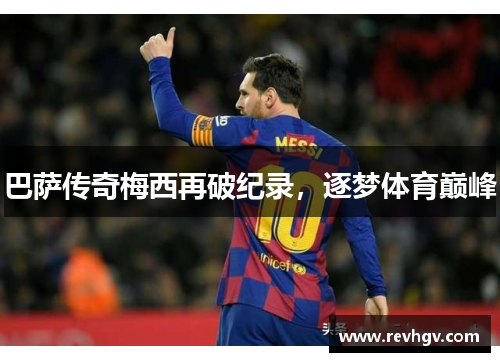 巴萨传奇梅西再破纪录，逐梦体育巅峰